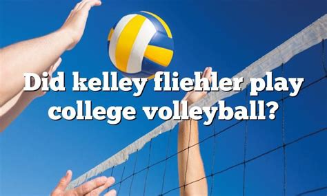 Did kelley fliehler play college volleyball. Things To Know About Did kelley fliehler play college volleyball. 